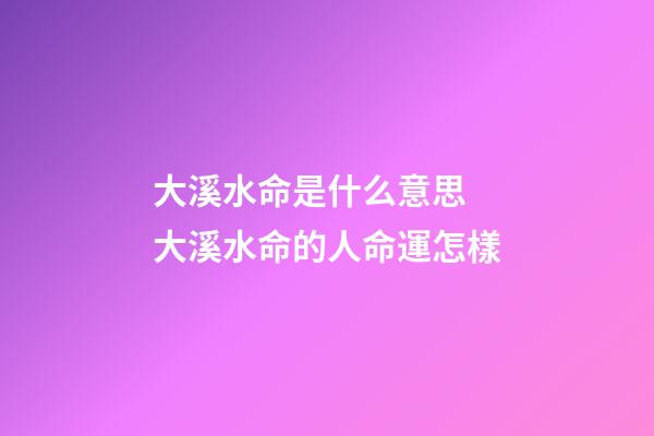 大溪水命是什么意思 大溪水命的人命運怎樣